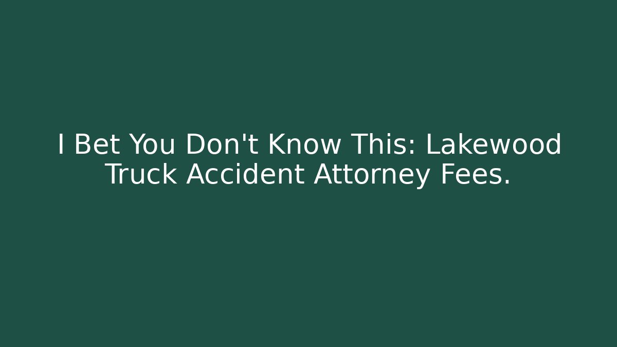I Bet You Don't Know This: Lakewood Truck Accident Attorney Fees.