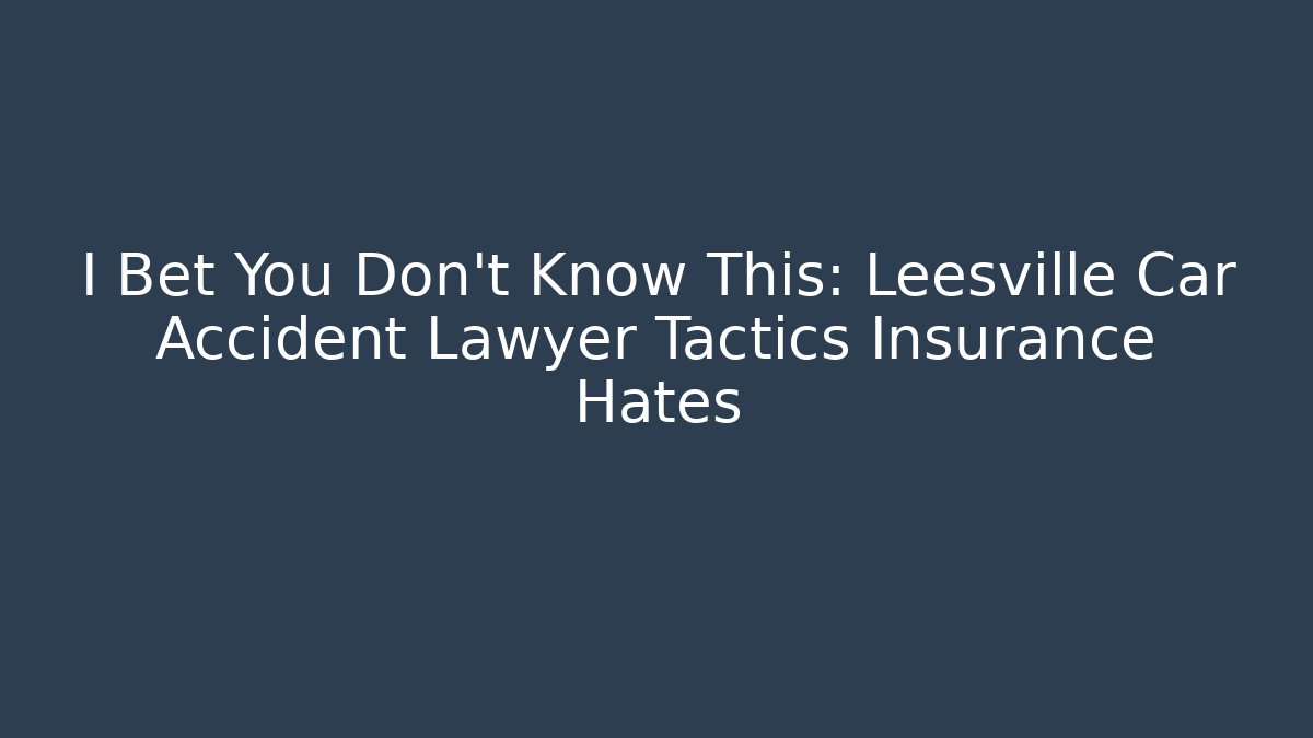 I Bet You Don't Know This: Leesville Car Accident Lawyer Tactics Insurance Hates