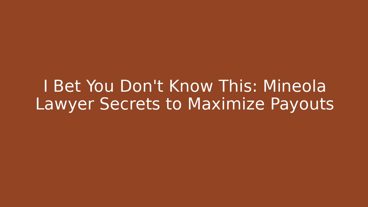 I Bet You Don't Know This: Mineola Lawyer Secrets to Maximize Payouts