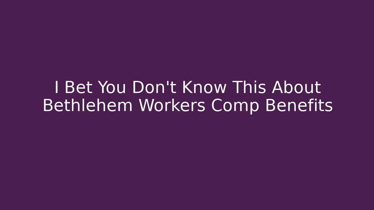 I Bet You Don't Know This About Bethlehem Workers Comp Benefits