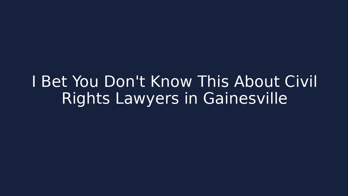 I Bet You Don't Know This About Civil Rights Lawyers in Gainesville