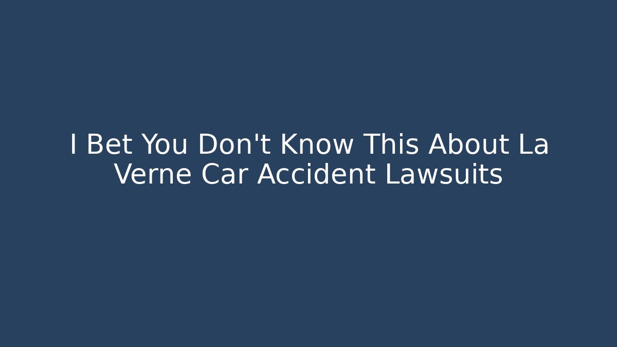 I Bet You Don't Know This About La Verne Car Accident Lawsuits