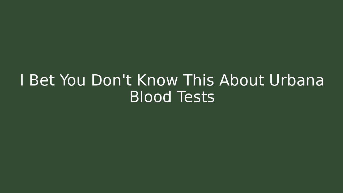 I Bet You Don't Know This About Urbana Blood Tests