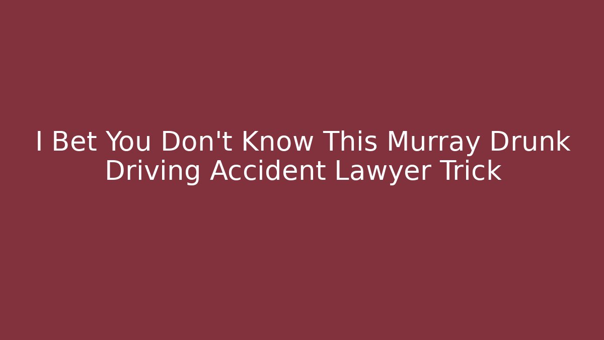 I Bet You Don't Know This Murray Drunk Driving Accident Lawyer Trick
