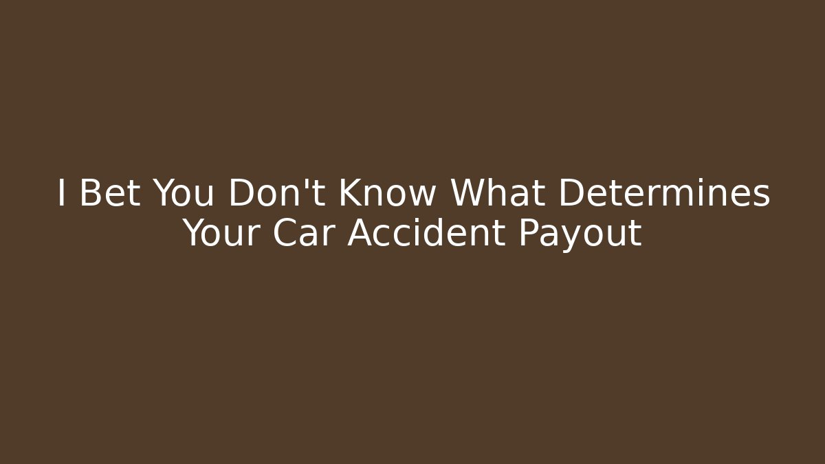 I Bet You Don't Know What Determines Your Car Accident Payout