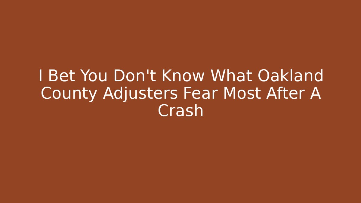 I Bet You Don't Know What Oakland County Adjusters Fear Most After A Crash