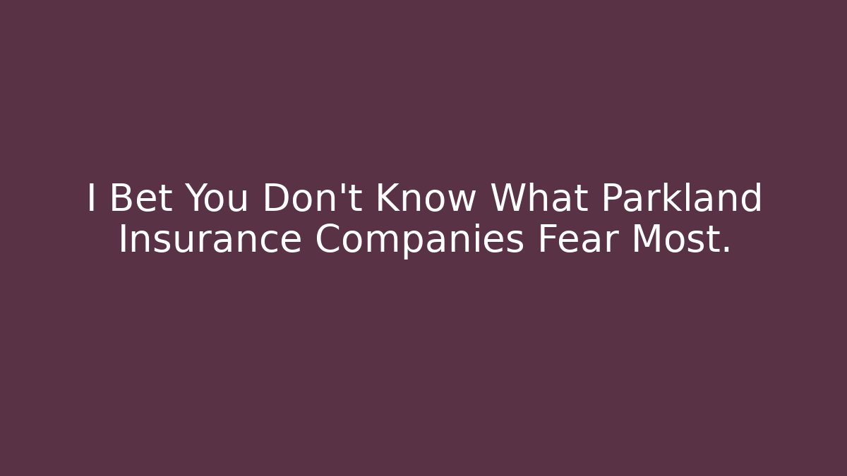 I Bet You Don't Know What Parkland Insurance Companies Fear Most.