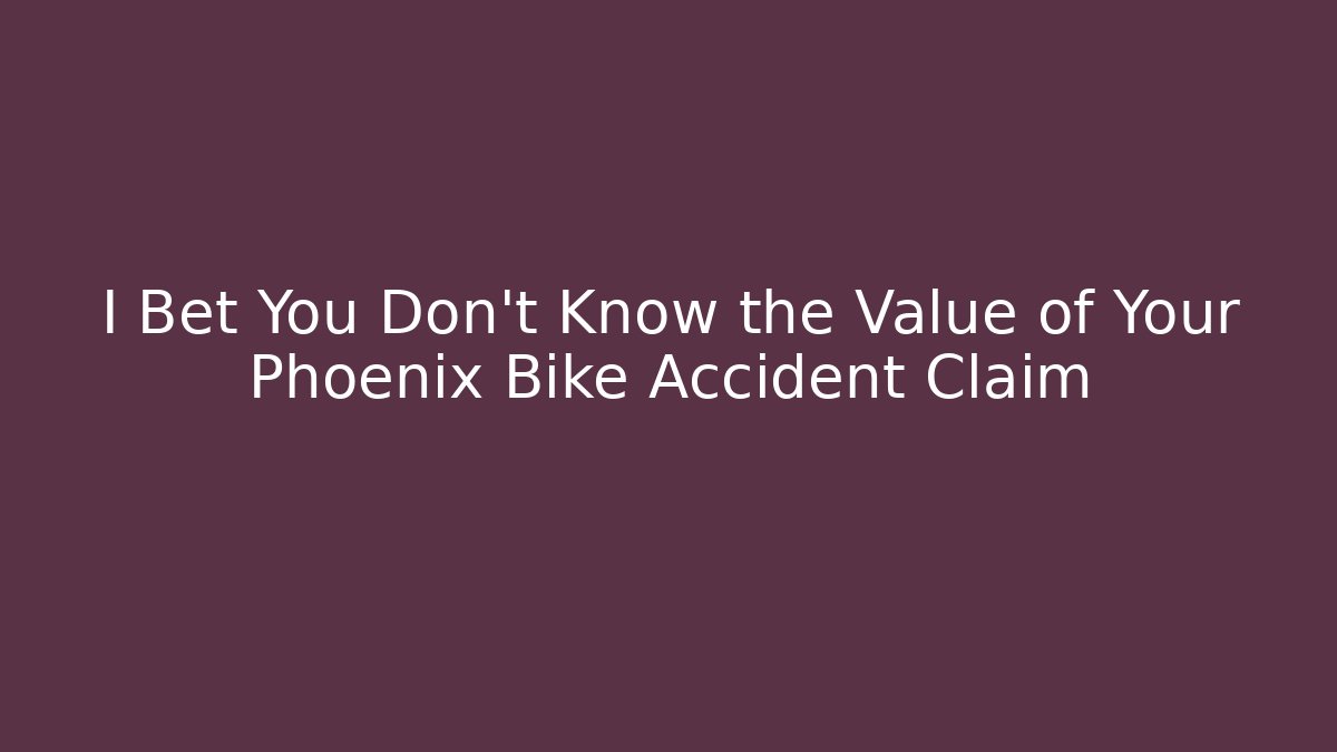 I Bet You Don't Know the Value of Your Phoenix Bike Accident Claim