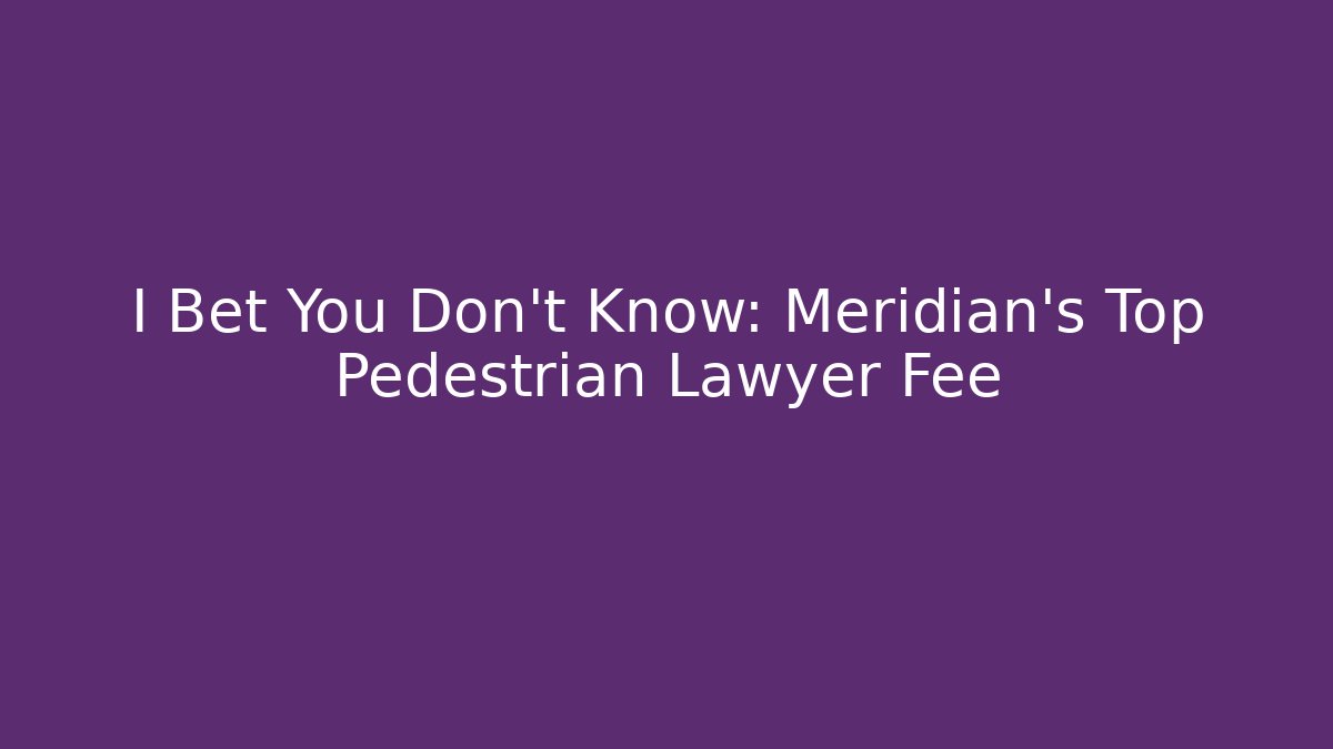 I Bet You Don’t Know: Meridian’s Top Pedestrian Lawyer Fee - WealthxGroup