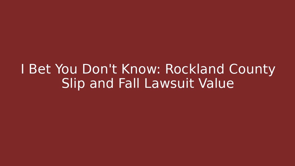 I Bet You Don’t Know: Rockland County Slip and Fall Lawsuit Value