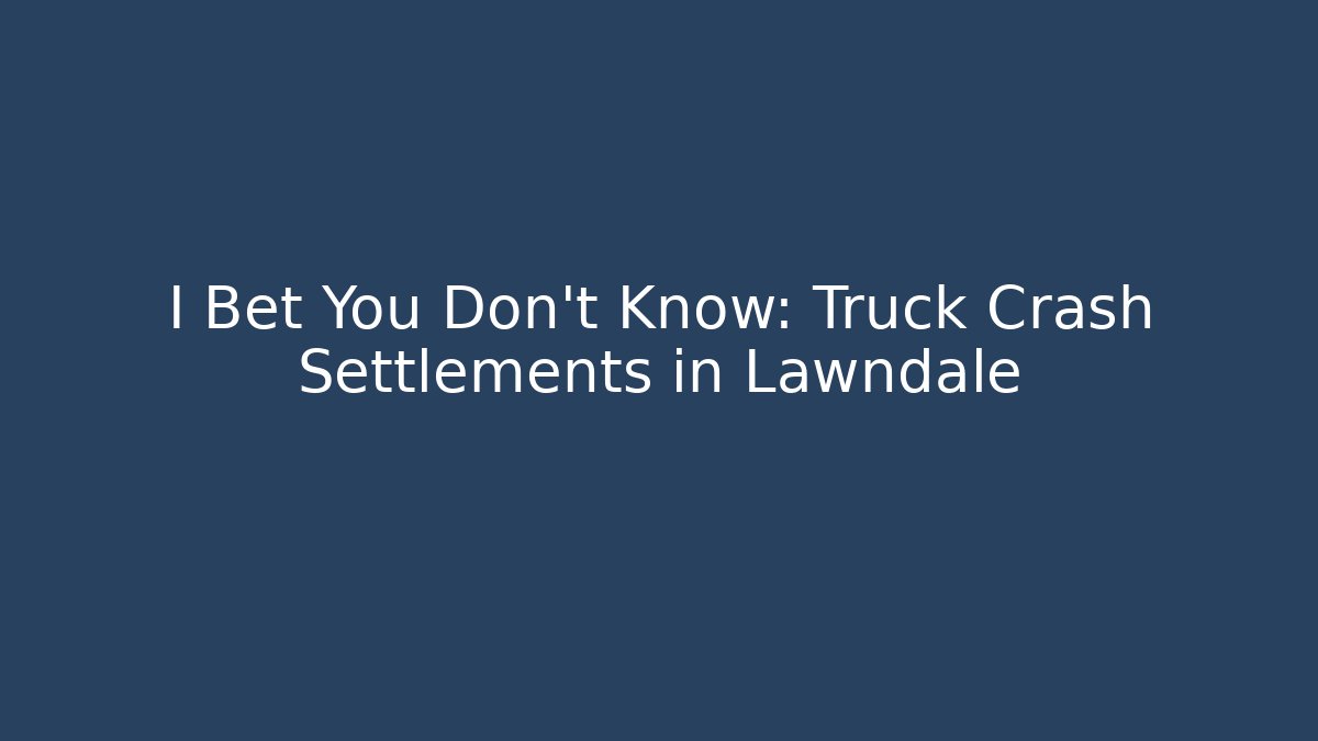 I Bet You Don’t Know: Truck Crash Settlements in Lawndale