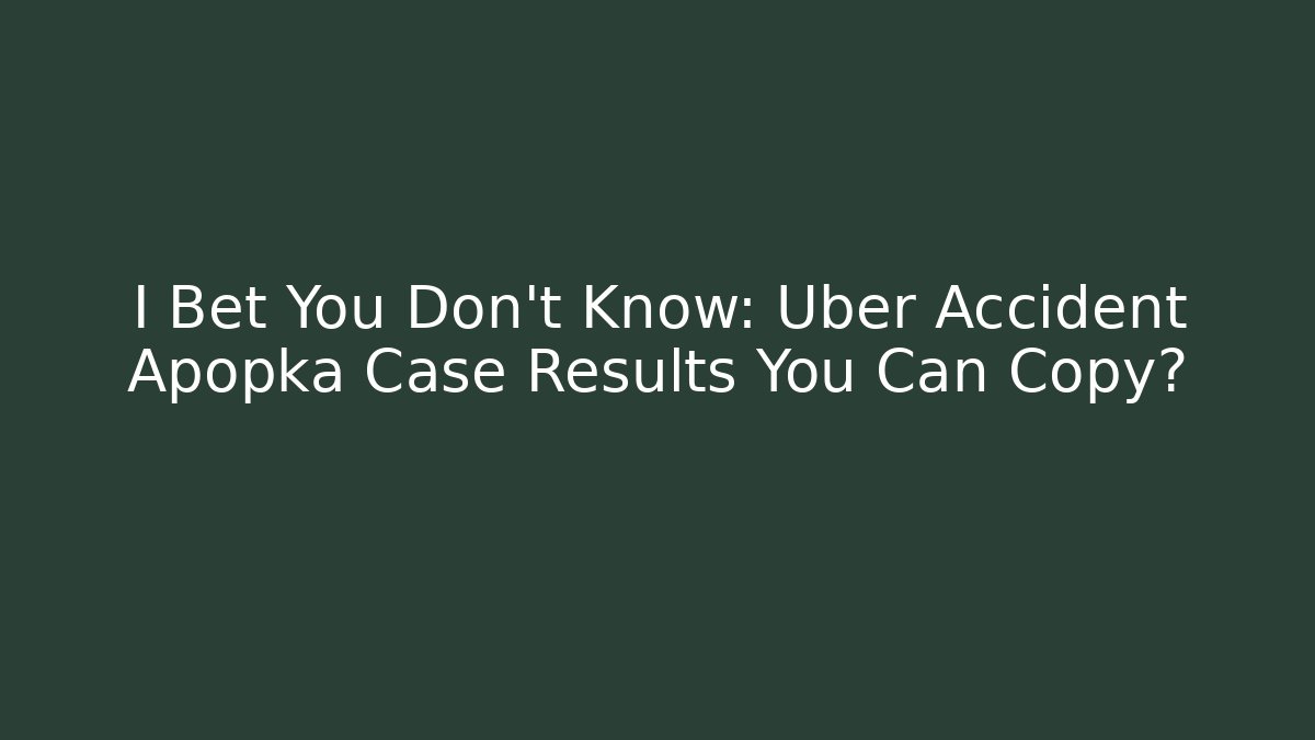 I Bet You Don’t Know: Uber Accident Apopka Case Results You Can Copy?