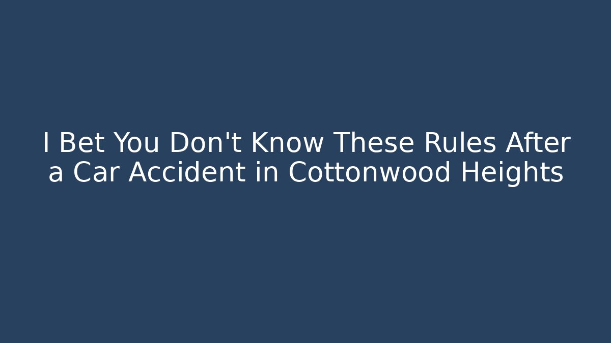 I Bet You Don’t Know These Rules After a Car Accident in Cottonwood Heights