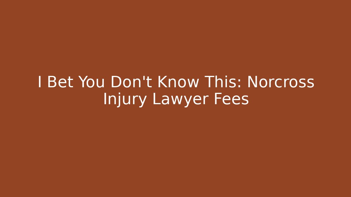 I Bet You Don’t Know This: Norcross Injury Lawyer Fees
