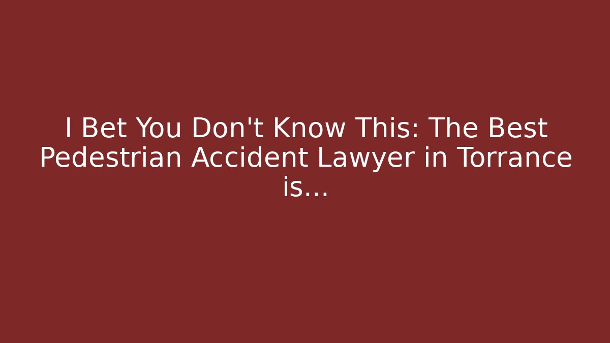 I Bet You Don’t Know This: The Best Pedestrian Accident Lawyer in Torrance is…