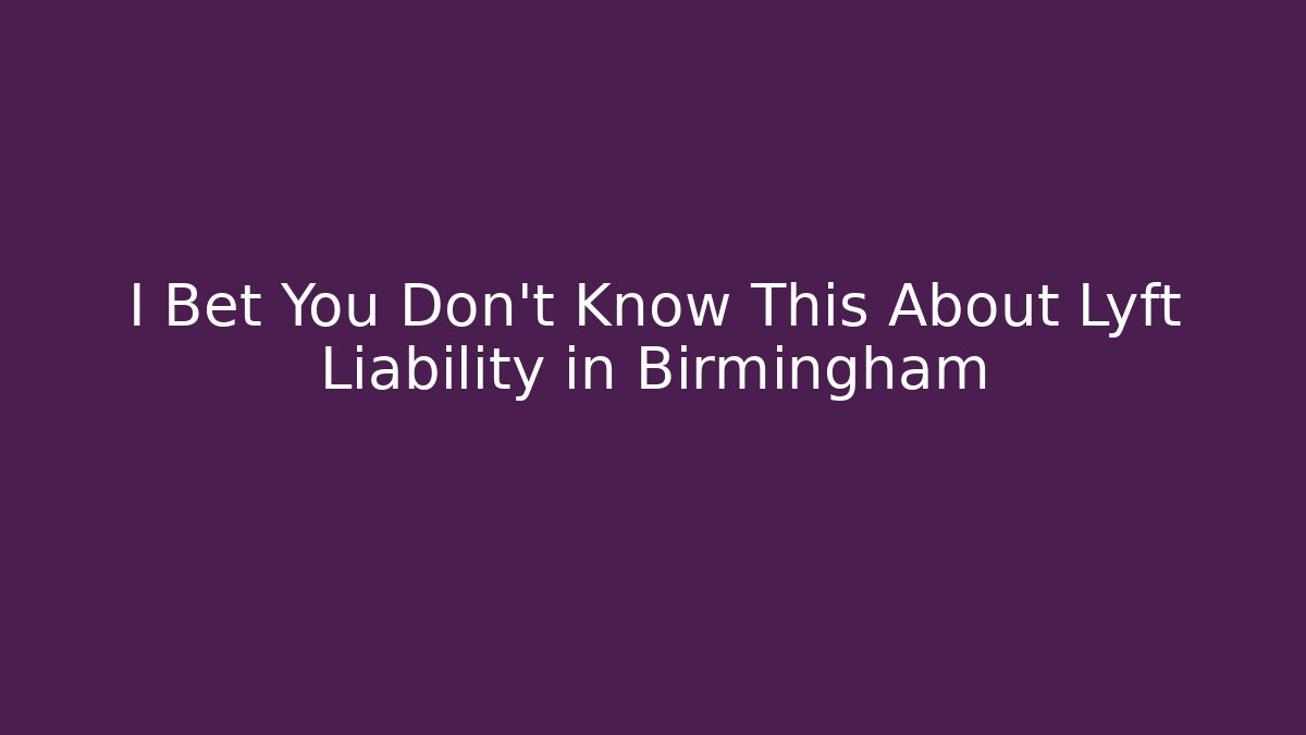 I Bet You Don’t Know This About Lyft Liability in Birmingham - WealthxGroup