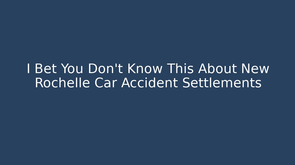 I Bet You Don’t Know This About New Rochelle Car Accident Settlements