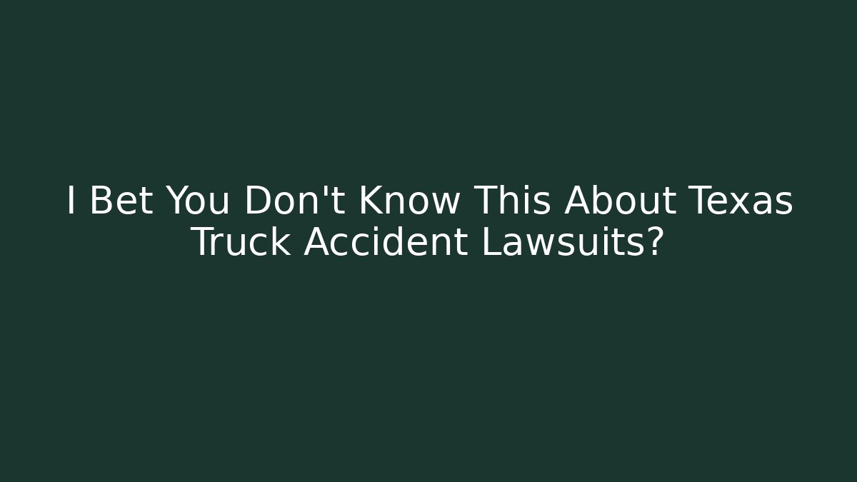 I Bet You Don’t Know This About Texas Truck Accident Lawsuits?