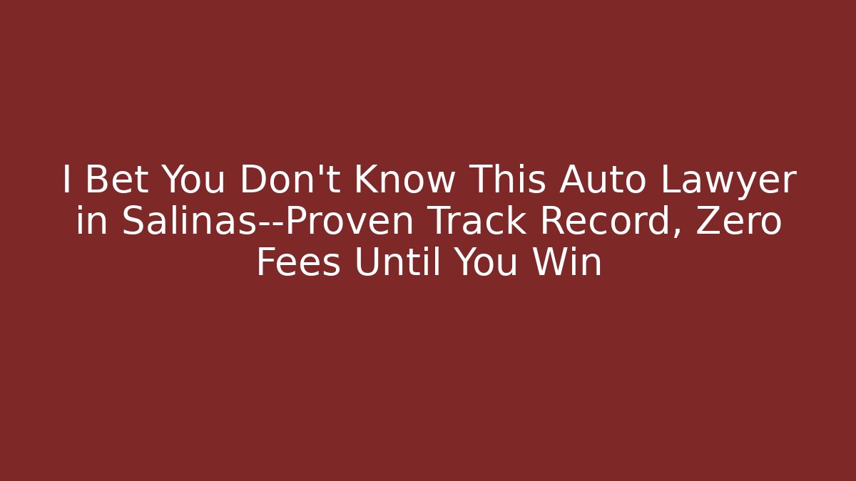 I Bet You Don’t Know This Auto Lawyer in Salinas—Proven Track Record, Zero Fees Until You Win