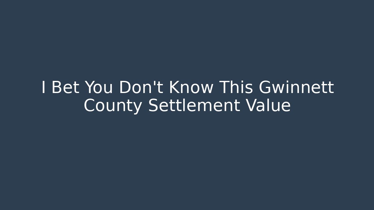 I Bet You Don’t Know This Gwinnett County Settlement Value