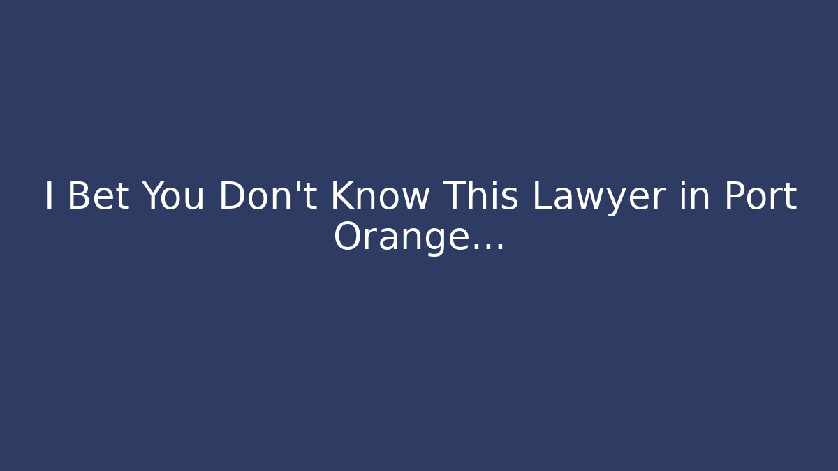 I Bet You Don’t Know This Lawyer in Port Orange…