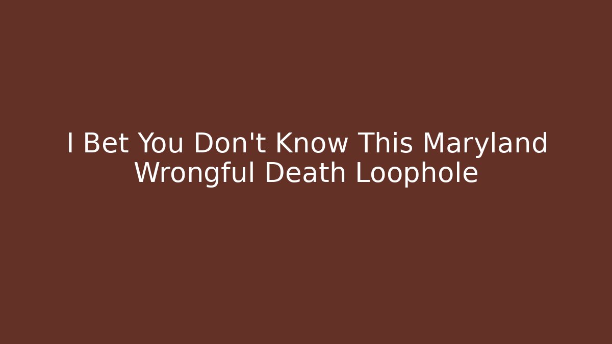 I Bet You Don’t Know This Maryland Wrongful Death Loophole