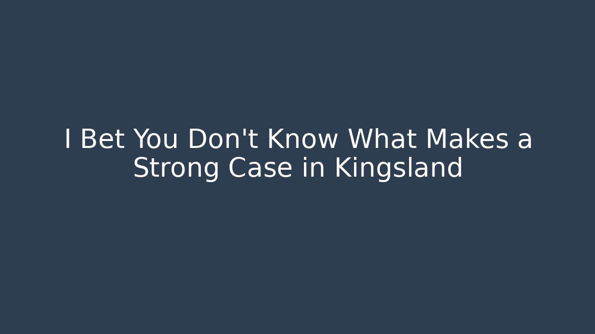 I Bet You Don’t Know What Makes a Strong Case in Kingsland