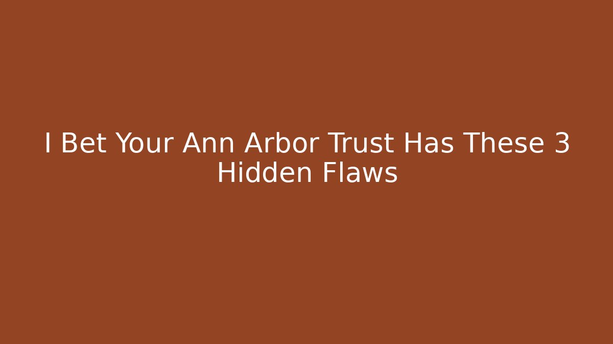 I Bet Your Ann Arbor Trust Has These 3 Hidden Flaws