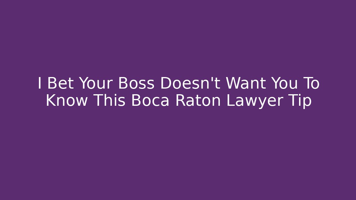 I Bet Your Boss Doesn't Want You To Know This Boca Raton Lawyer Tip