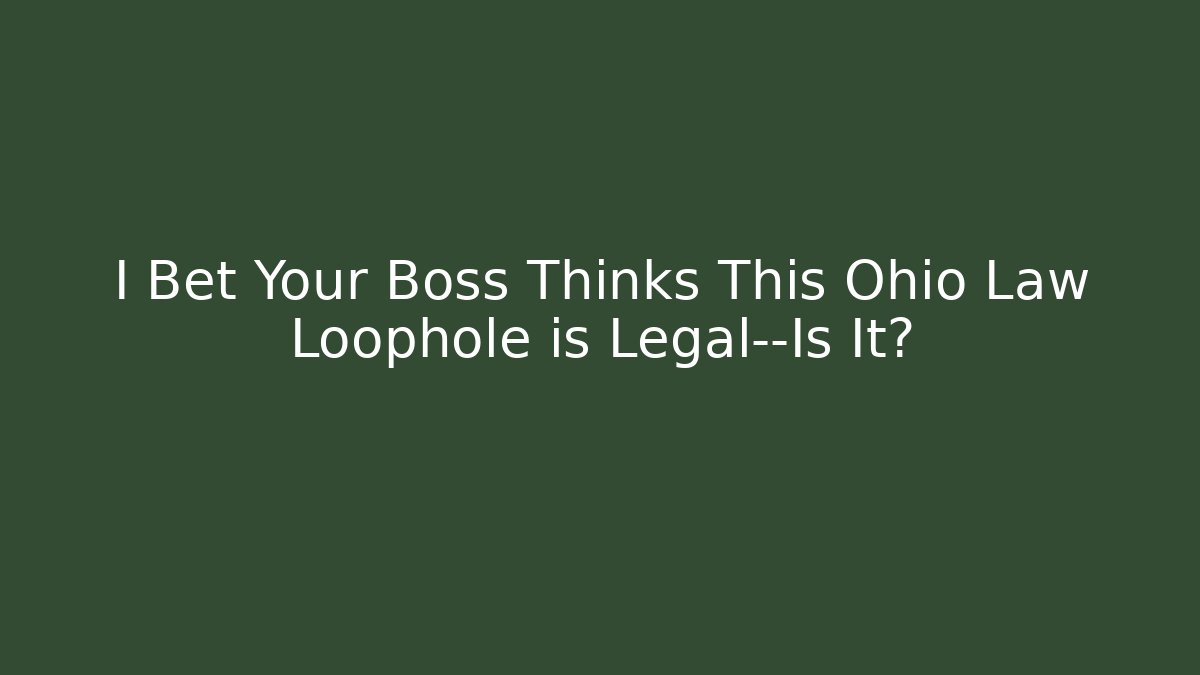 I Bet Your Boss Thinks This Ohio Law Loophole is Legal—Is It?