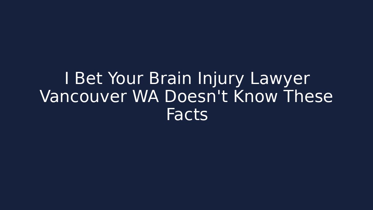 I Bet Your Brain Injury Lawyer Vancouver WA Doesn't Know These Facts
