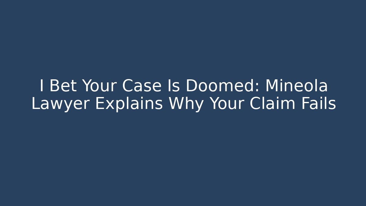 I Bet Your Case Is Doomed: Mineola Lawyer Explains Why Your Claim Fails
