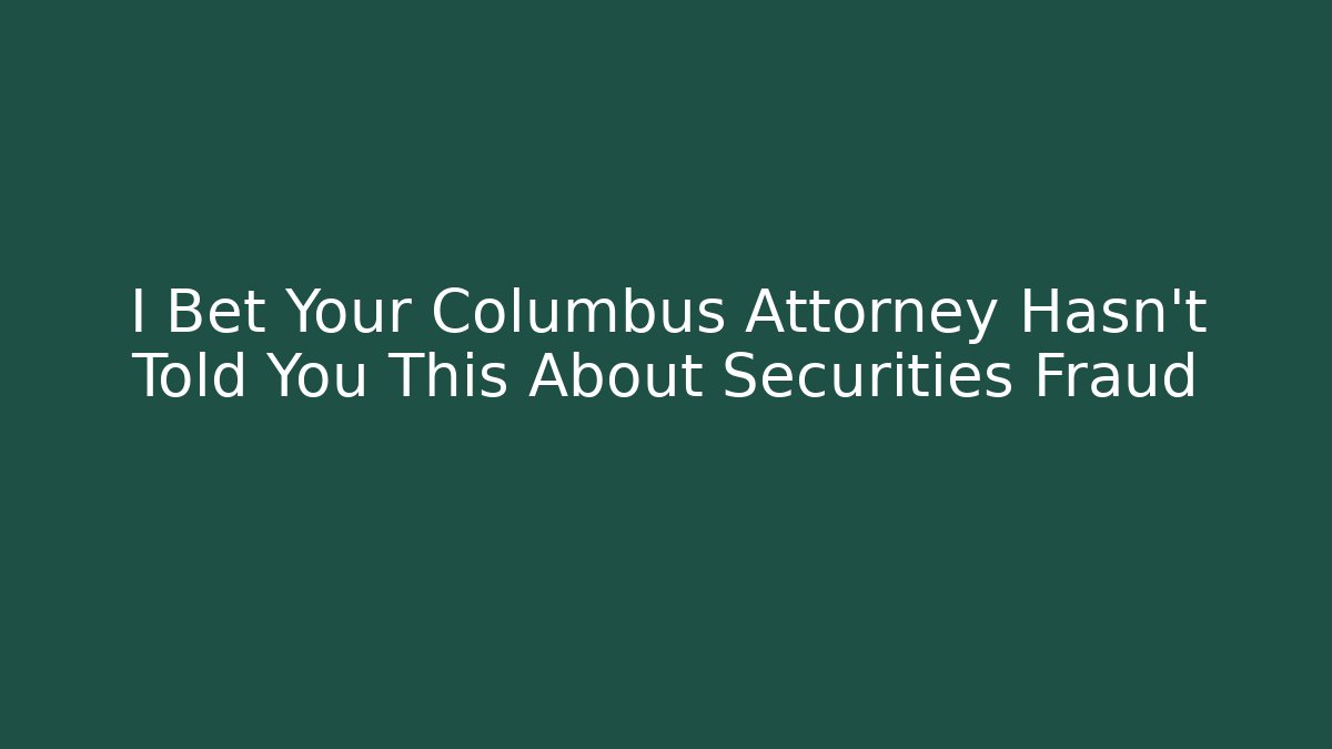 I Bet Your Columbus Attorney Hasn't Told You This About Securities Fraud
