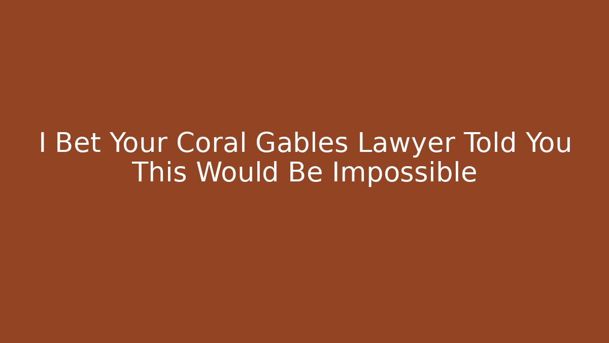 I Bet Your Coral Gables Lawyer Told You This Would Be Impossible