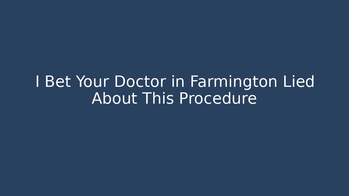 I Bet Your Doctor in Farmington Lied About This Procedure