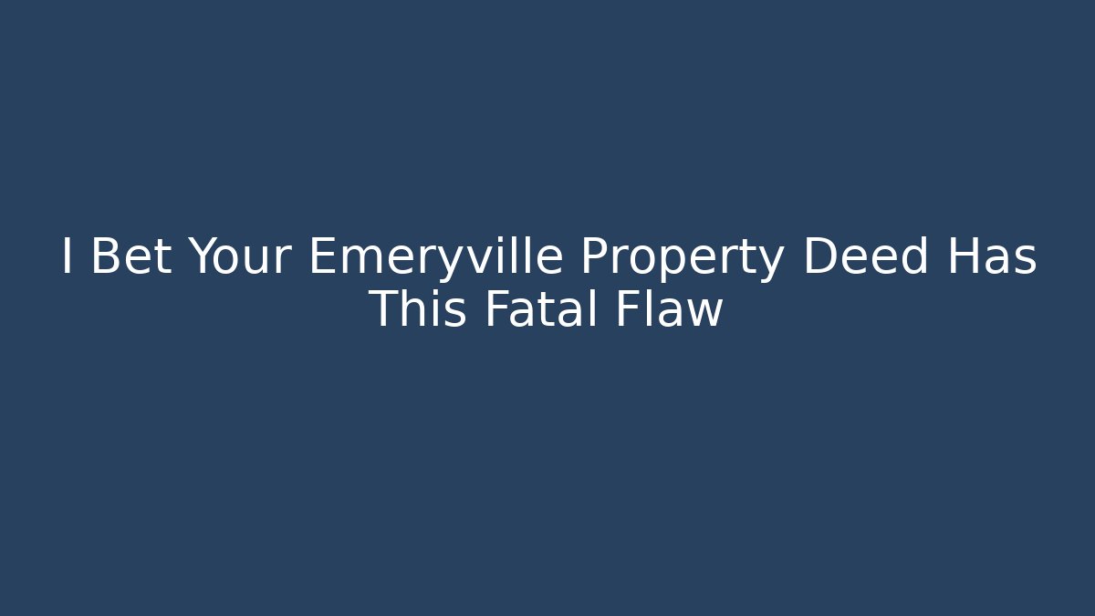 I Bet Your Emeryville Property Deed Has This Fatal Flaw