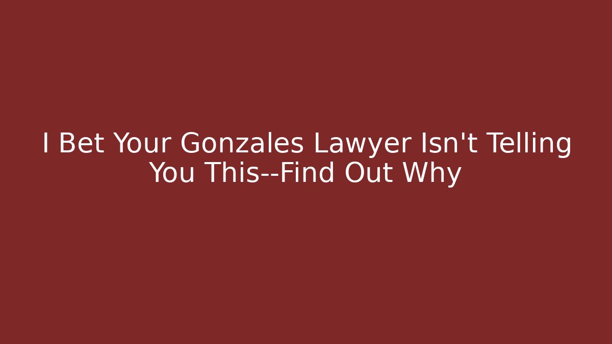 I Bet Your Gonzales Lawyer Isn't Telling You This—Find Out Why