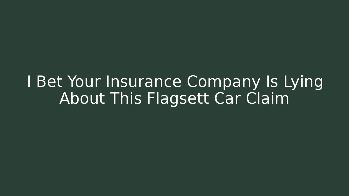 I Bet Your Insurance Company Is Lying About This Flagsett Car Claim