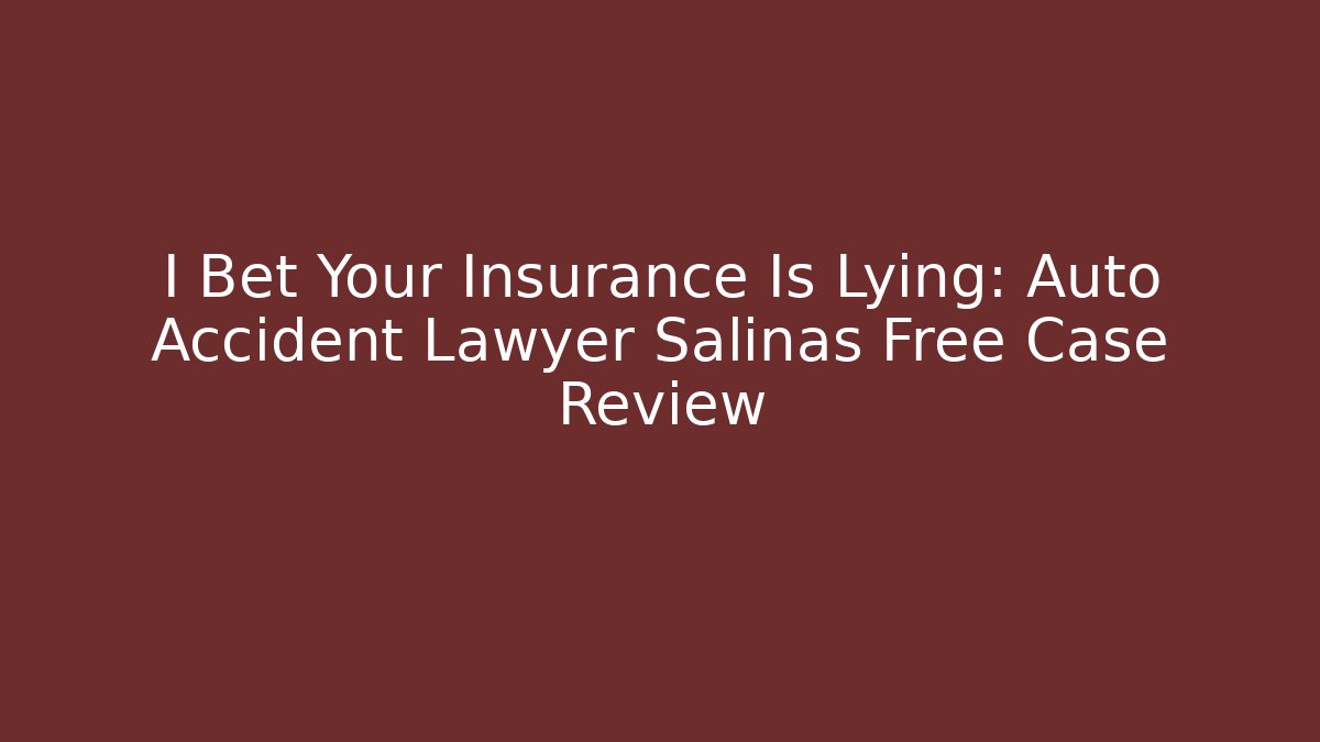 I Bet Your Insurance Is Lying: Auto Accident Lawyer Salinas Free Case Review