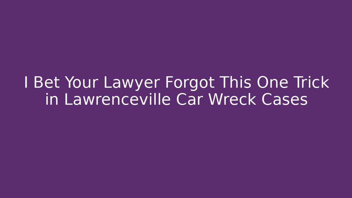 I Bet Your Lawyer Forgot This One Trick in Lawrenceville Car Wreck Cases