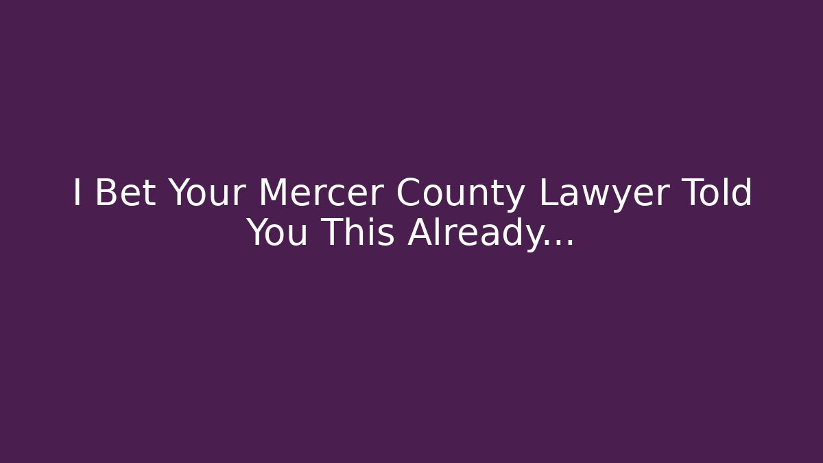I Bet Your Mercer County Lawyer Told You This Already…