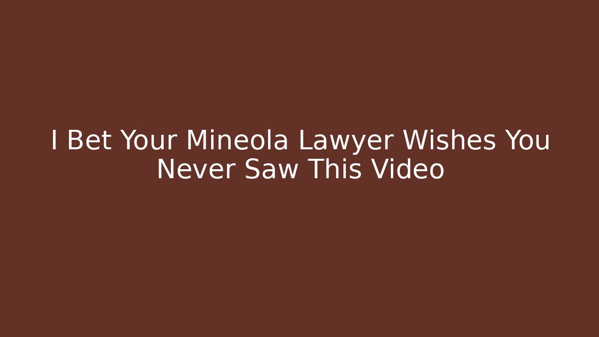 I Bet Your Mineola Lawyer Wishes You Never Saw This Video