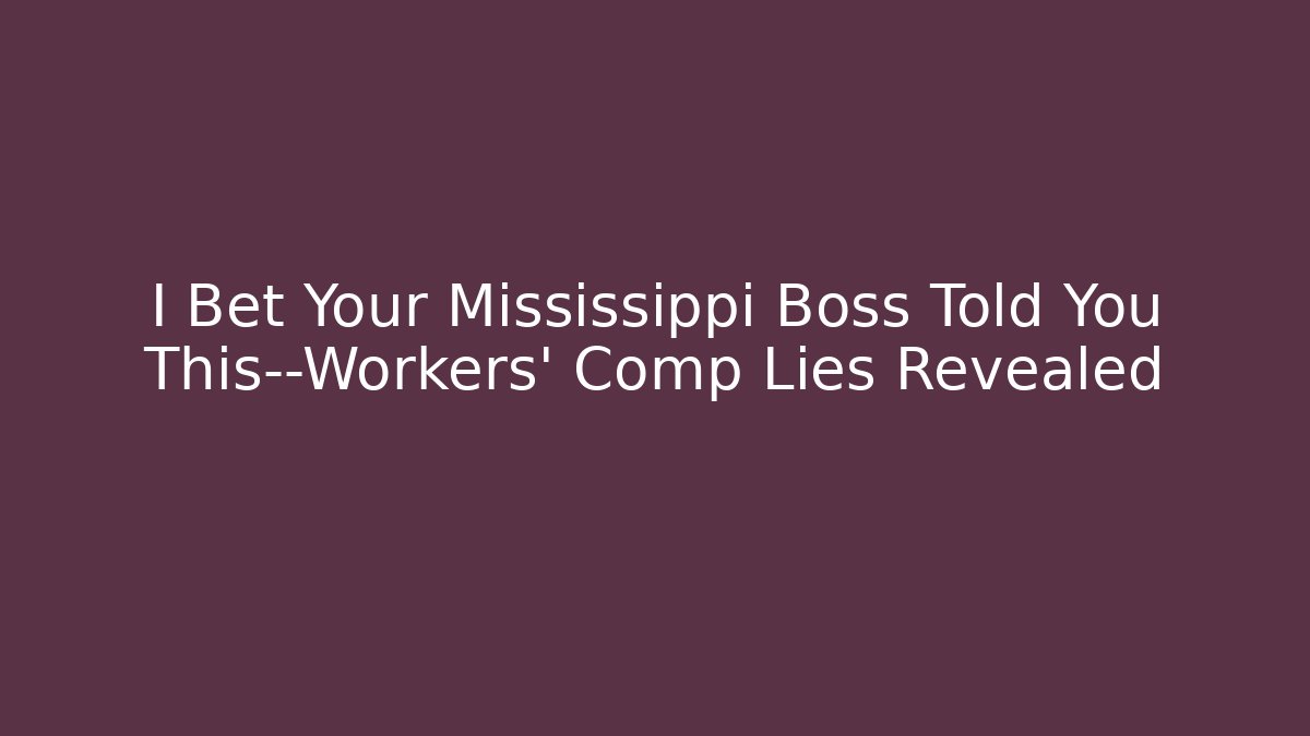 I Bet Your Mississippi Boss Told You This—Workers' Comp Lies Revealed