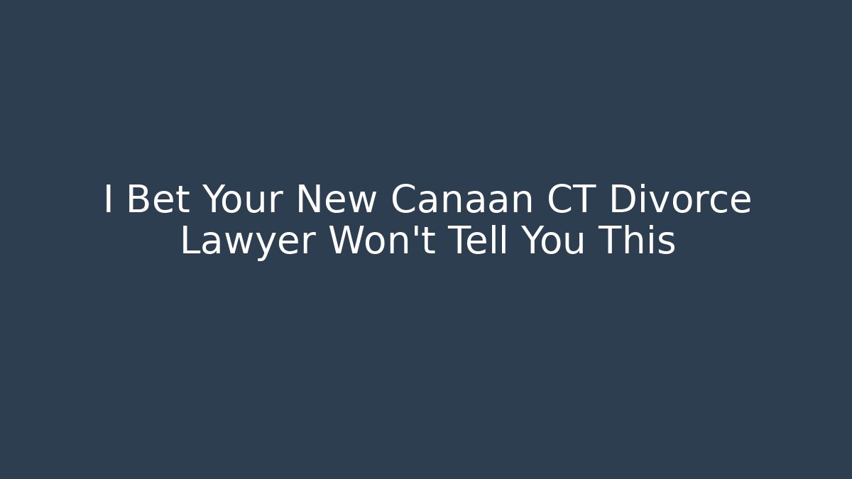 I Bet Your New Canaan CT Divorce Lawyer Won't Tell You This