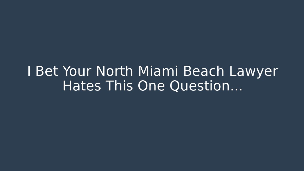 I Bet Your North Miami Beach Lawyer Hates This One Question…