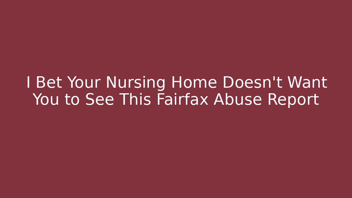 I Bet Your Nursing Home Doesn't Want You to See This Fairfax Abuse Report