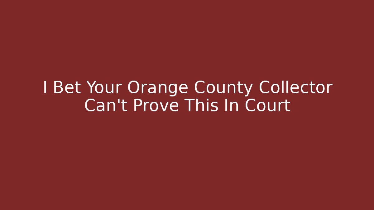 I Bet Your Orange County Collector Can’t Prove This In Court