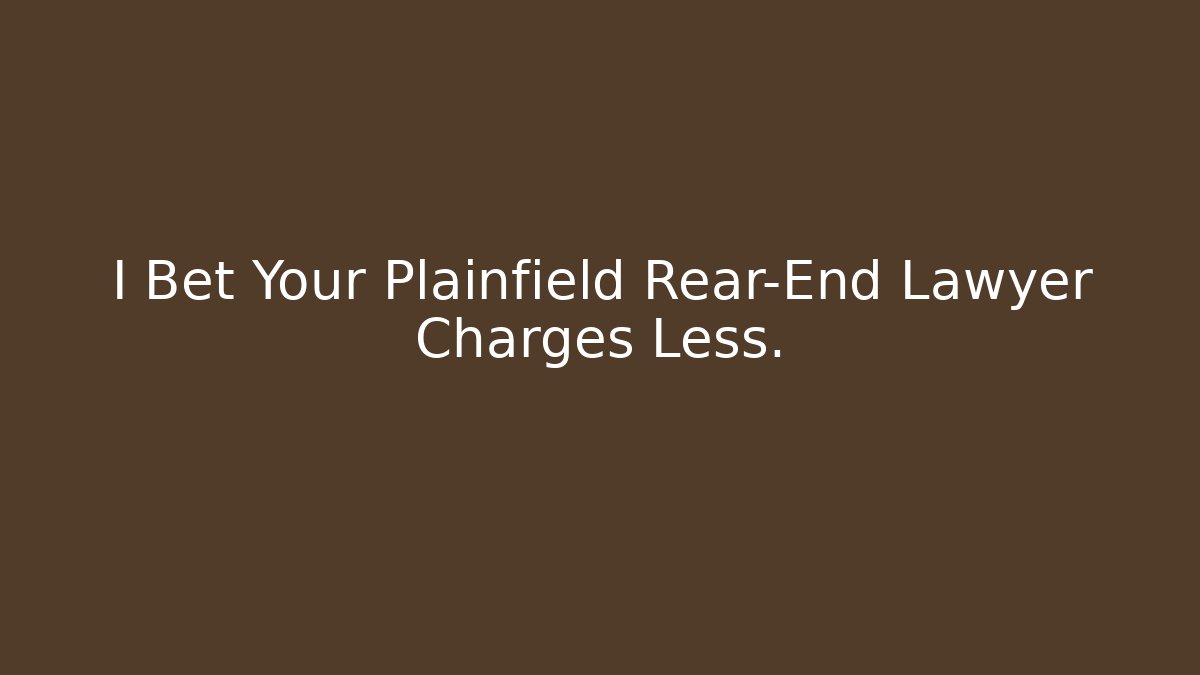 I Bet Your Plainfield Rear-End Lawyer Charges Less.
