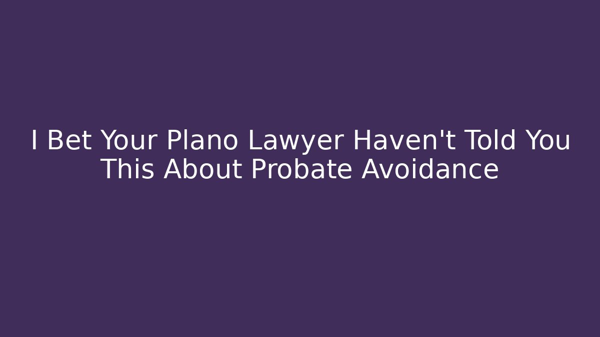 I Bet Your Plano Lawyer Haven't Told You This About Probate Avoidance