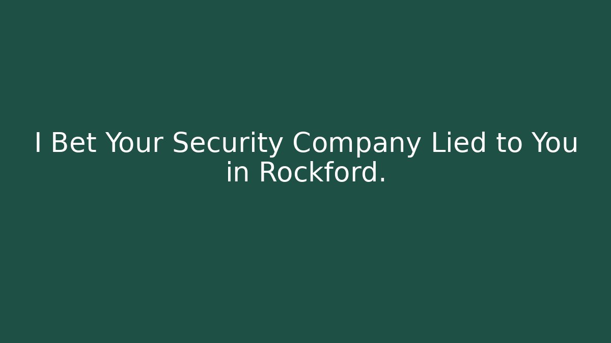 I Bet Your Security Company Lied to You in Rockford.